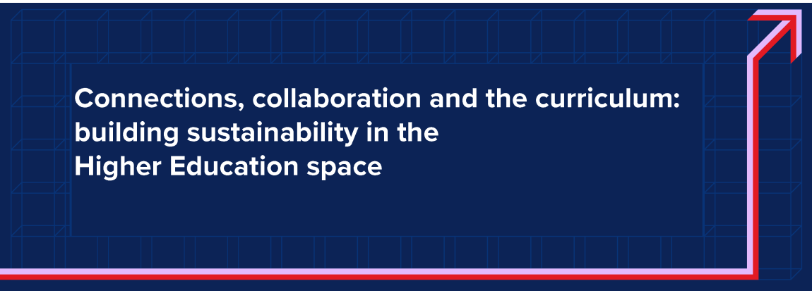 Connections, collaboration and the curriculum: building sustainability in the Higher Education space